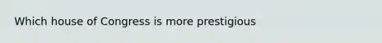 Which house of Congress is more prestigious