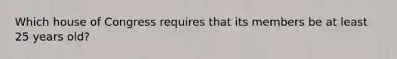 Which house of Congress requires that its members be at least 25 years old?