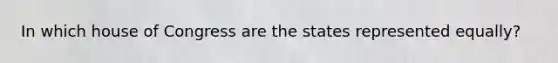 In which house of Congress are the states represented equally?