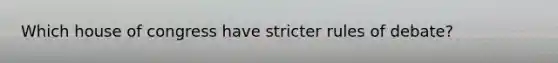 Which house of congress have stricter rules of debate?