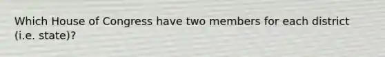 Which House of Congress have two members for each district (i.e. state)?