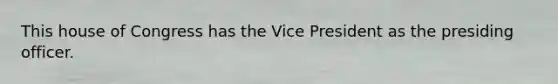 This house of Congress has the Vice President as the presiding officer.