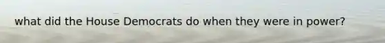 what did the House Democrats do when they were in power?