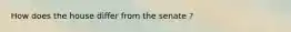 How does the house differ from the senate ?