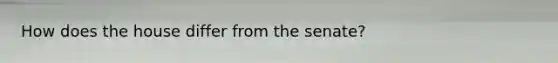How does the house differ from the senate?