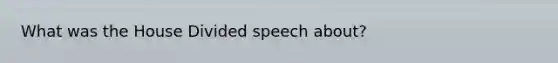 What was the House Divided speech about?