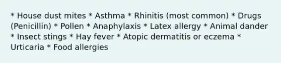 * ﻿﻿House dust mites * ﻿﻿Asthma * ﻿﻿Rhinitis (most common) * ﻿﻿Drugs (Penicillin) * ﻿﻿Pollen * ﻿﻿Anaphylaxis * ﻿﻿Latex allergy * ﻿﻿Animal dander * ﻿﻿Insect stings * ﻿﻿Hay fever * ﻿﻿Atopic dermatitis or eczema * ﻿﻿Urticaria * ﻿﻿Food allergies