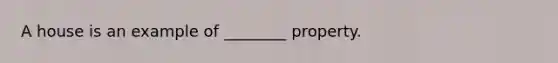 A house is an example of ________ property.