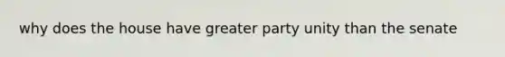 why does the house have greater party unity than the senate