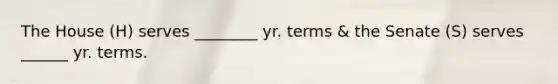 The House (H) serves ________ yr. terms & the Senate (S) serves ______ yr. terms.