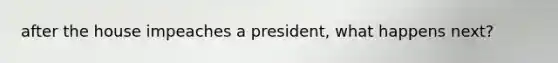 after the house impeaches a president, what happens next?