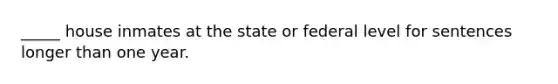 _____ house inmates at the state or federal level for sentences longer than one year.