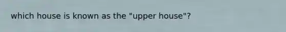 which house is known as the "upper house"?