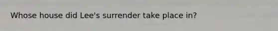 Whose house did Lee's surrender take place in?