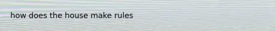 how does the house make rules