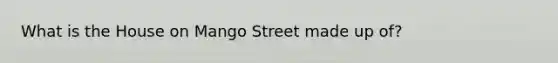 What is the House on Mango Street made up of?