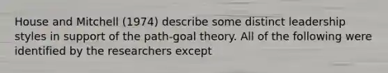 House and Mitchell (1974) describe some distinct leadership styles in support of the path-goal theory. All of the following were identified by the researchers except