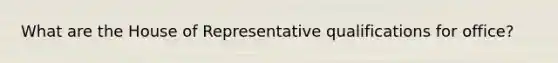 What are the House of Representative qualifications for office?