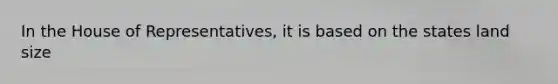 In the House of Representatives, it is based on the states land size
