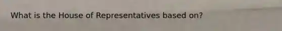 What is the House of Representatives based on?