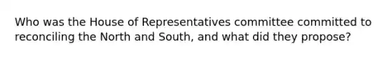 Who was the House of Representatives committee committed to reconciling the North and South, and what did they propose?