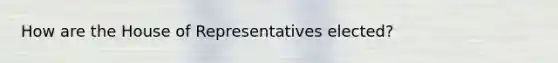 How are the House of Representatives elected?