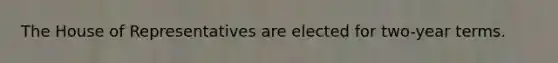 The House of Representatives are elected for two-year terms.