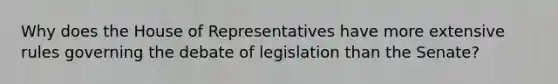 Why does the House of Representatives have more extensive rules governing the debate of legislation than the Senate?