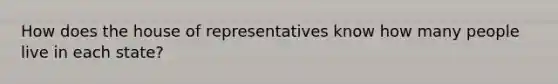 How does the house of representatives know how many people live in each state?