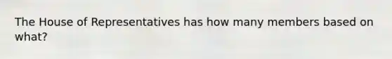 The House of Representatives has how many members based on what?