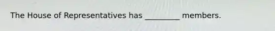 The House of Representatives has _________ members.