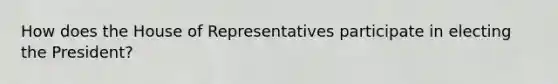 How does the House of Representatives participate in electing the President?