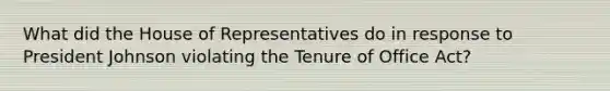 What did the House of Representatives do in response to President Johnson violating the Tenure of Office Act?