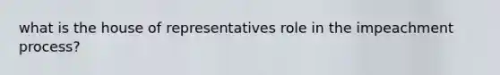 what is the house of representatives role in the impeachment process?