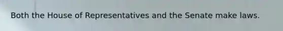 Both the House of Representatives and the Senate make laws.