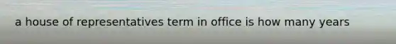 a house of representatives term in office is how many years