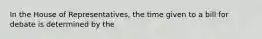 In the House of Representatives, the time given to a bill for debate is determined by the