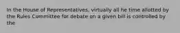 In the House of Representatives, virtually all he time allotted by the Rules Committee for debate on a given bill is controlled by the