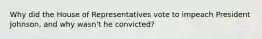 Why did the House of Representatives vote to impeach President Johnson, and why wasn't he convicted?