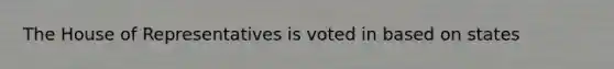 The House of Representatives is voted in based on states