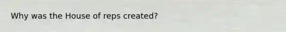 Why was the House of reps created?