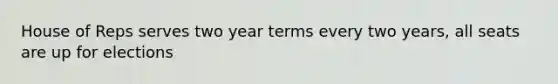 House of Reps serves two year terms every two years, all seats are up for elections