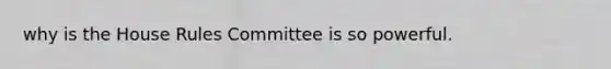 why is the House Rules Committee is so powerful.