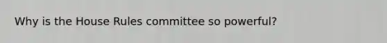 Why is the House Rules committee so powerful?