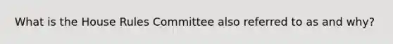 What is the House Rules Committee also referred to as and why?