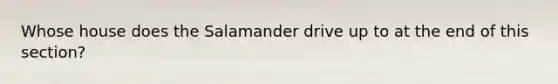 Whose house does the Salamander drive up to at the end of this section?