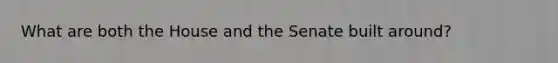 What are both the House and the Senate built around?