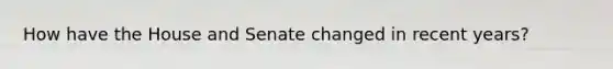 How have the House and Senate changed in recent years?