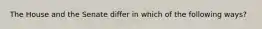 The House and the Senate differ in which of the following ways?