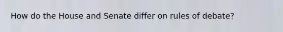 How do the House and Senate differ on rules of debate?